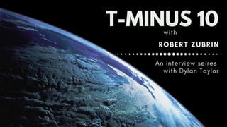 An interview seires
with Dylan Taylor
T-MINUS 10
ROBERT ZUBRIN
with
 