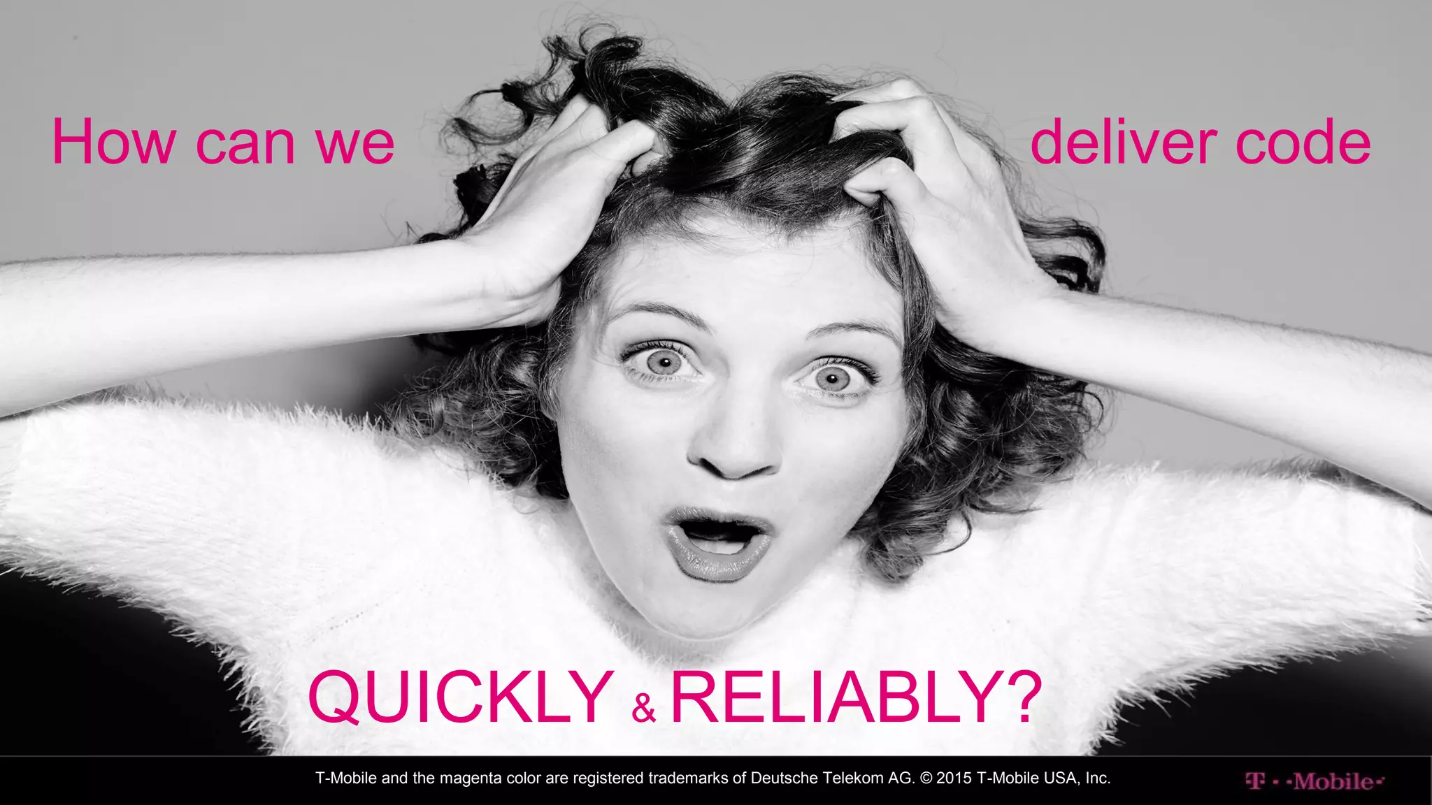 T-Mobile and the magenta color are registered trademarks of Deutsche Telekom AG. © 2015 T-Mobile USA, Inc.
How can we deliver code
QUICKLY & RELIABLY?
 