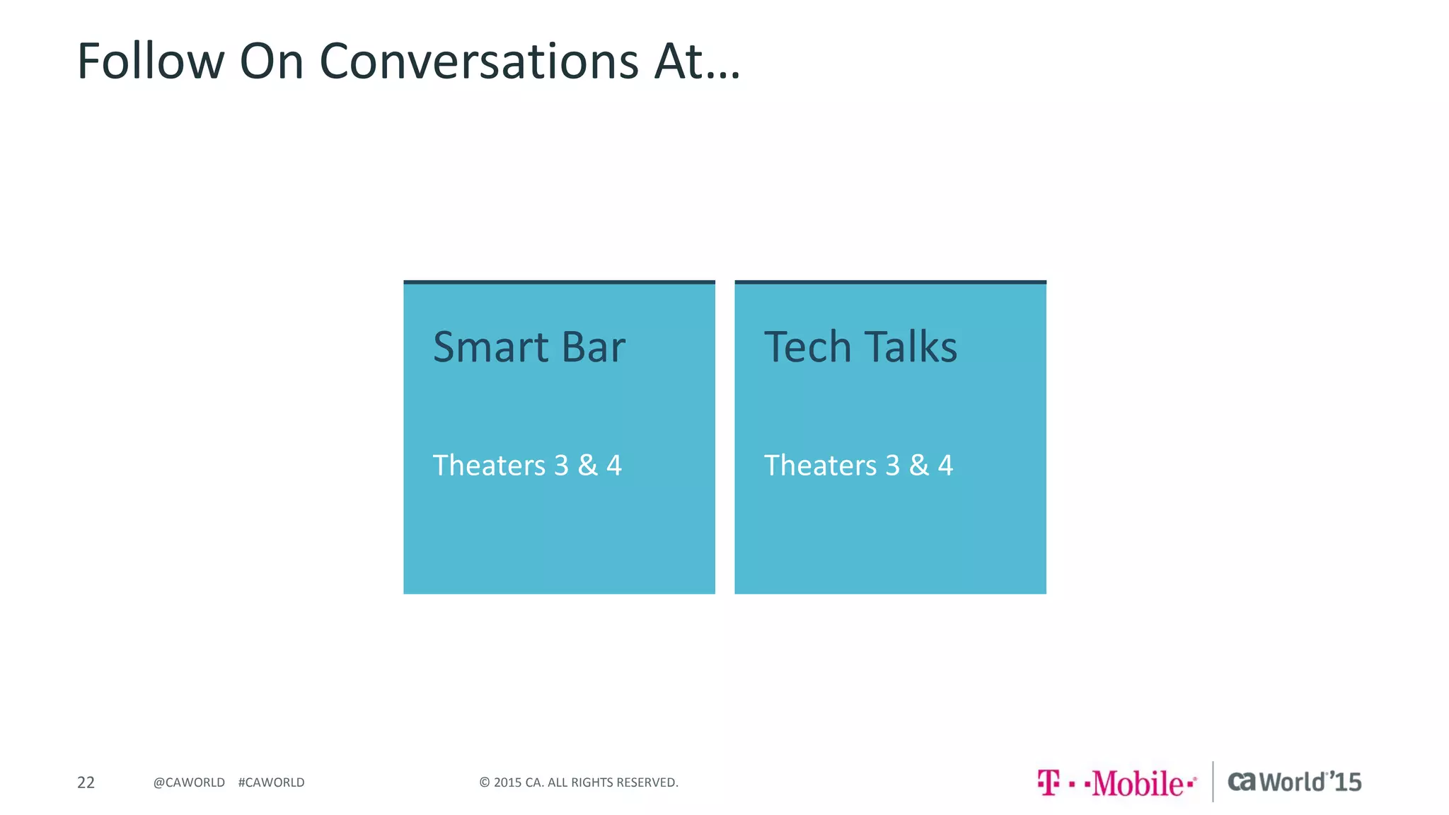 22 © 2015 CA. ALL RIGHTS RESERVED.@CAWORLD #CAWORLD
Follow On Conversations At…
Smart Bar
Theaters 3 & 4
Tech Talks
Theaters 3 & 4
 