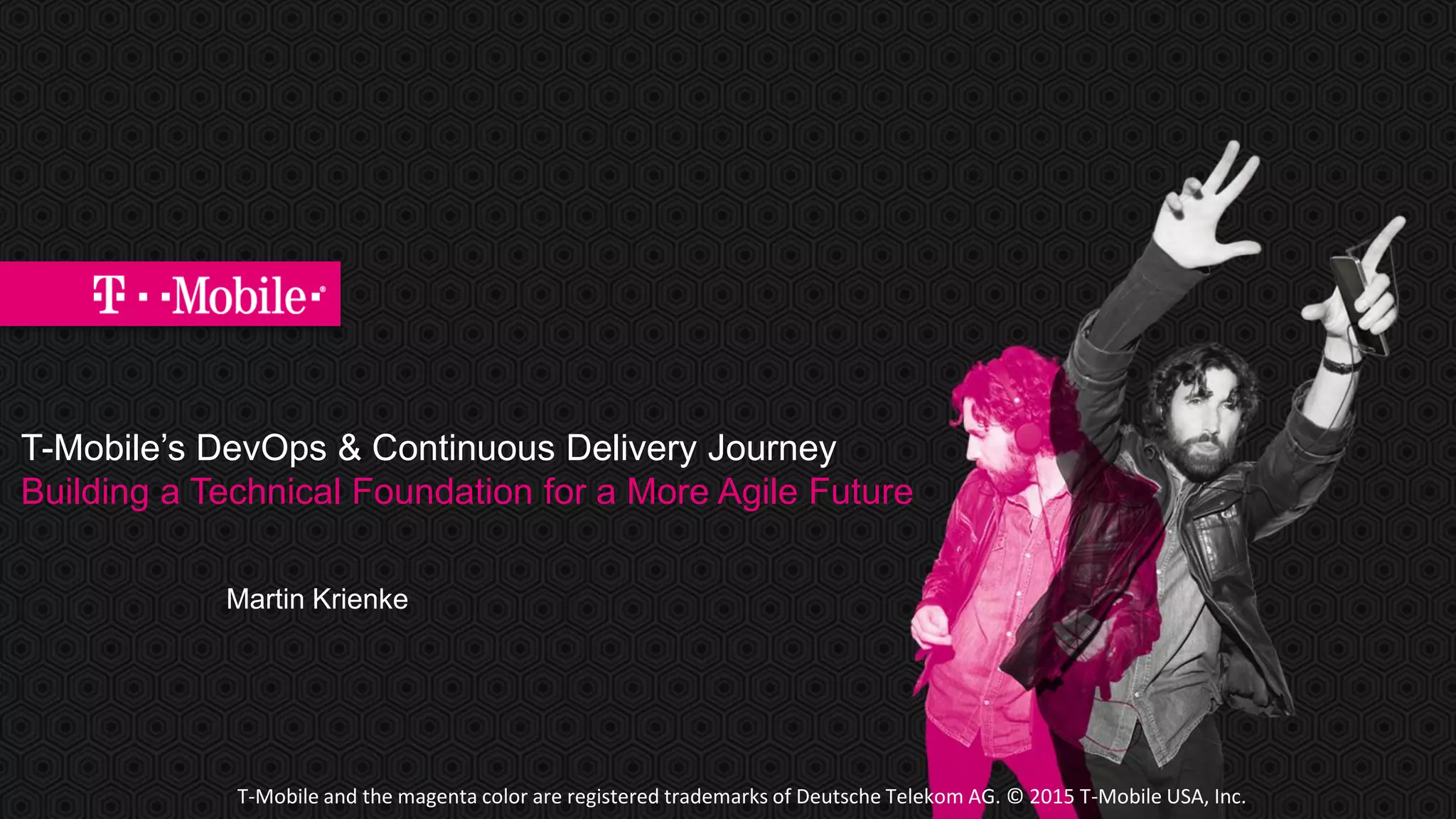 T-Mobile and the magenta color are registered trademarks of Deutsche Telekom AG. © 2015 T-Mobile USA, Inc.
T-Mobile’s DevOps & Continuous Delivery Journey
Building a Technical Foundation for a More Agile Future
Martin Krienke
 