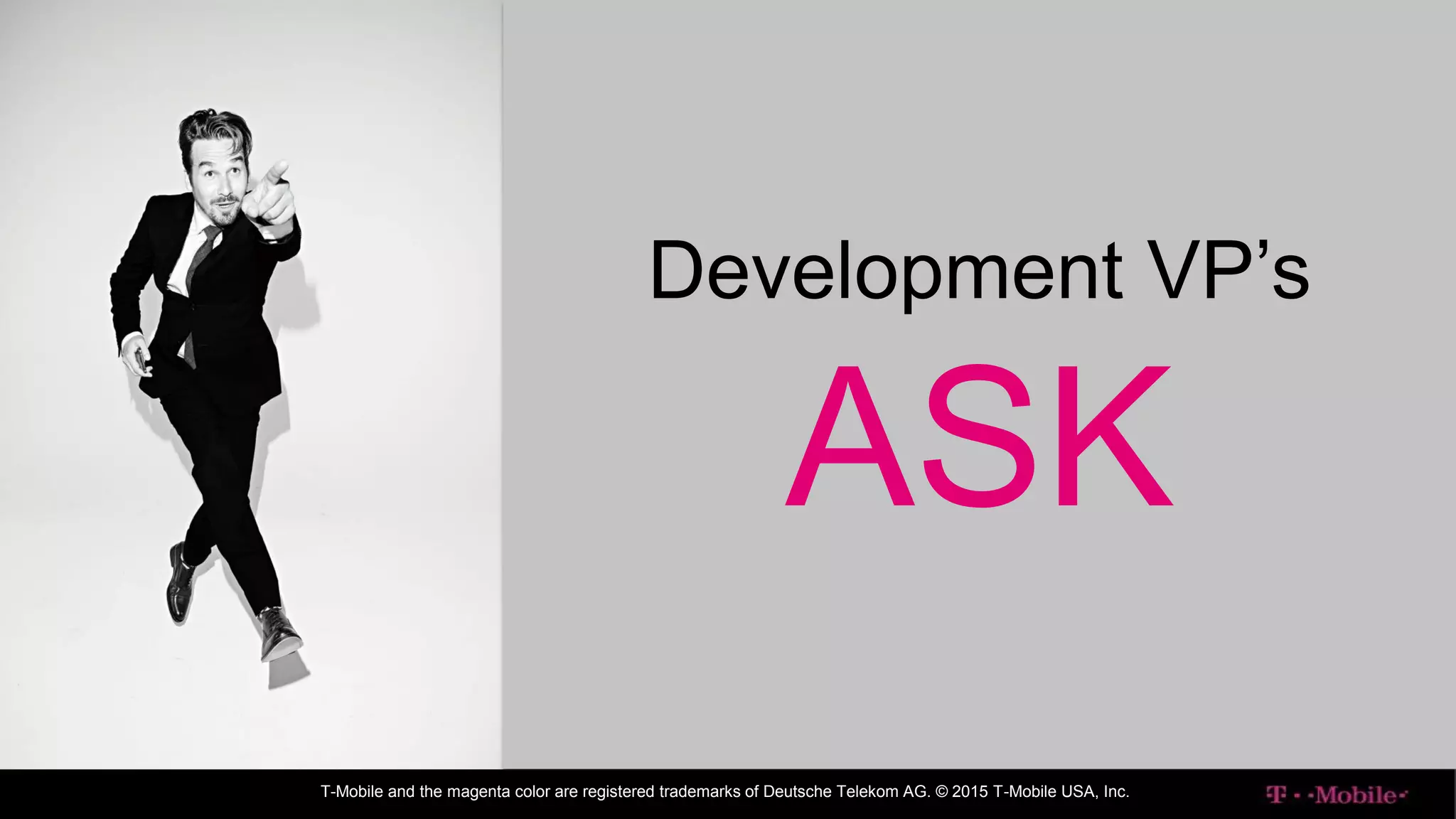 T-Mobile and the magenta color are registered trademarks of Deutsche Telekom AG. © 2015 T-Mobile USA, Inc.
Development VP’s
ASK
 