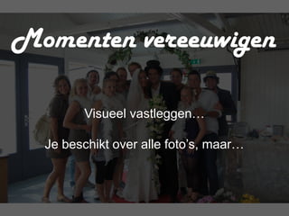 Momenten vereeuwigen

        Visueel vastleggen…

  Je beschikt over alle foto’s, maar…
 