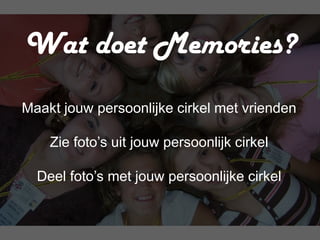 Wat doet Memories?
Maakt jouw persoonlijke cirkel met vrienden

    Zie foto’s uit jouw persoonlijk cirkel

  Deel foto’s met jouw persoonlijke cirkel
 