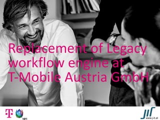 Replacement of Legacy
workflow engine at
T-Mobile Austria GmbH
www.j-it.at
 