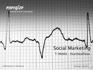 Social Marketing T-Mobile – HeartbeatPulse Den Haag, 12 mei 2011 klaas@energize.nl | @klaasweima 