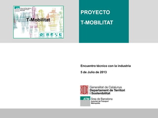 ATM-Generalitat de Catalunya: Proyecto T-Mobilitat
11
Todos los derechos reservados
Encuentro técnico con la industria
5 de Julio de 2013
PROYECTO
T-MOBILITAT
T-Mobilitat
 