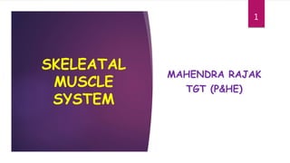 SKELEATAL
MUSCLE
SYSTEM
MAHENDRA RAJAK
TGT (P&HE)
1
 