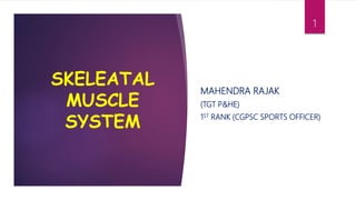 SKELEATAL
MUSCLE
SYSTEM
MAHENDRA RAJAK
(TGT P&HE)
1ST RANK (CGPSC SPORTS OFFICER)
1
 