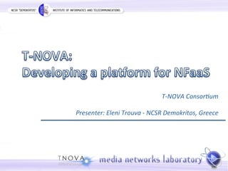 T-­‐NOVA 
Consor-um 
Presenter: 
Eleni 
Trouva 
-­‐ 
NCSR 
Demokritos, 
Greece 
 