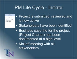PM Life Cycle - Initiate
• Project is submitted, reviewed and
is now active
• Stakeholders have been identified
• Business...