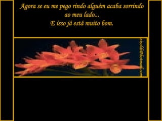 Agora se eu me pego rindo alguém acaba sorrindo ao meu lado... E isso já está muito bom. [email_address] 