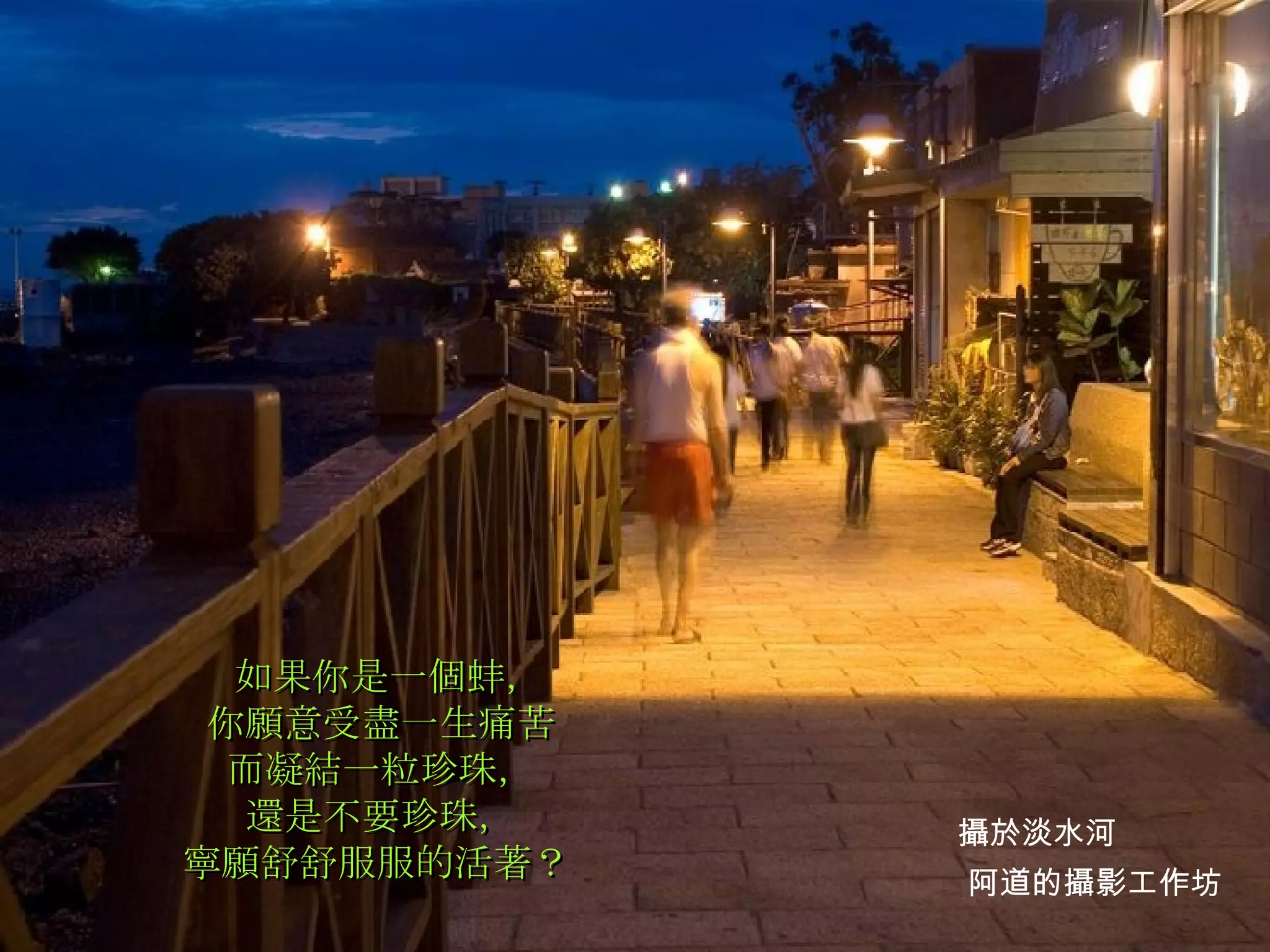 如果你是一個蚌， 你願意受盡一生痛苦 而凝結一粒珍珠， 還是不要珍珠， 寧願舒舒服服的活著？   阿道的攝影工作坊 攝於淡水河 