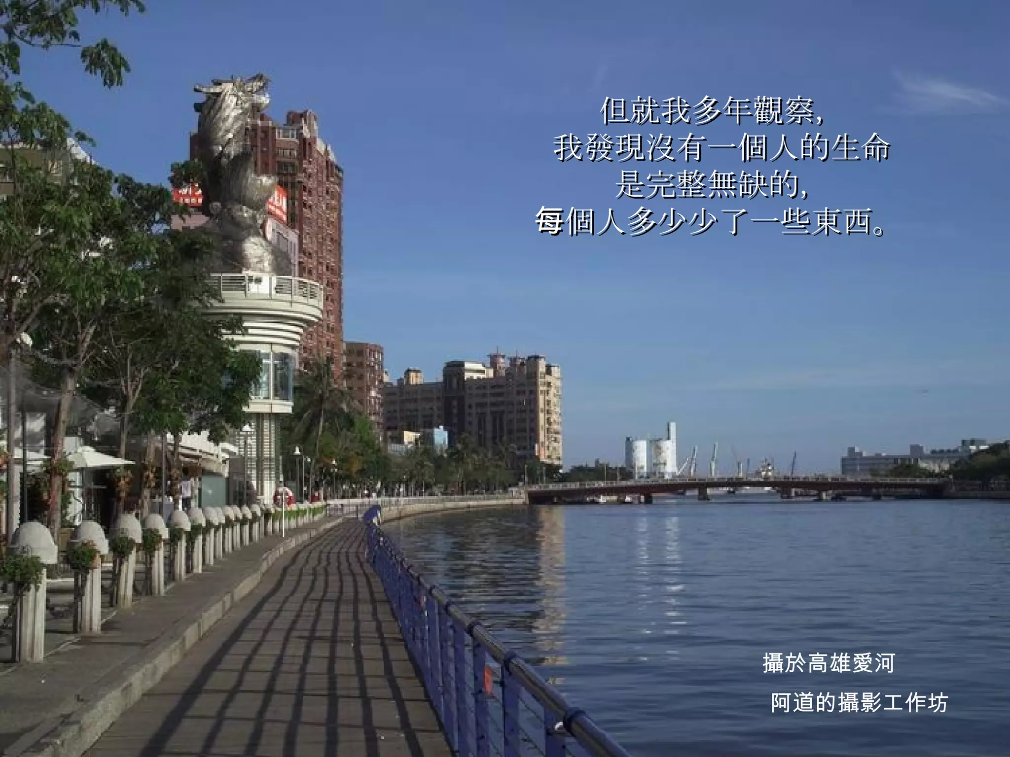 但就我多年觀察， 我發現沒有一個人的生命 是完整無缺的， 每個人多少少了一些東西。   阿道的攝影工作坊 攝於高雄愛河 