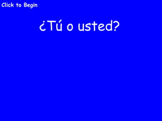 ¿Tú o usted? Click to Begin 