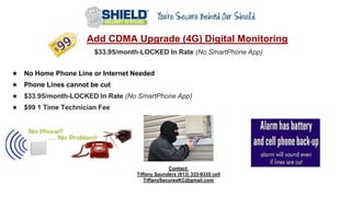 ★ Add CDMA Upgrade (4G) Digital Monitoring
$33.95/month-LOCKED In Rate (No SmartPhone App)
★ No Home Phone Line or Internet Needed
★ Phone Lines cannot be cut
★ $33.95/month-LOCKED In Rate (No SmartPhone App)
★ $99 1 Time Technician Fee
Contact:
Tiffany Saunders (913) 333-9335 cell
TiffanySecuresKC@gmail.com
 