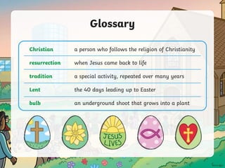 Glossary
Christian a person who follows the religion of Christianity
resurrection when Jesus came back to life
tradition a special activity, repeated over many years
Lent the 40 days leading up to Easter
bulb an underground shoot that grows into a plant
 