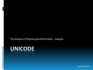 Unicode Tecnologias e Programação Multimédia – 2009/10 Ana Sofia Neves 