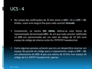 http://pt.wikipedia.org/wiki/ASCIIhttp://pt.wikipedia.org/wiki/ISO_8859-1http://pt.wikipedia.org/wiki/ISO/IEC_10646http://pt.wikipedia.org/wiki/Unicodehttp://pt.wikipedia.org/wiki/UTF-8http://pt.wikipedia.org/wiki/UTF-16http://pt.wikipedia.org/wiki/UTF-32/UCS-4TPM - Unicode10Referências