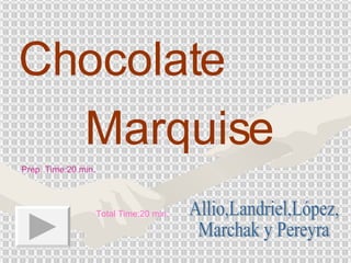Chocolate Marquise Prep. Time:20 min.  Total Time:20 min. Allio,Landriel,López, Marchak y Pereyra 