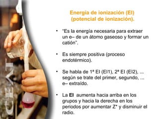 Energía de ionización (EI)  (potencial de ionización). <ul><li>“ Es la energía necesaria para extraer un e– de un átomo ga...