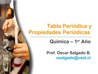 Tabla Periódica y Propiedades Periódicas  Química – 1 er  Año Prof. Oscar Salgado B. [email_address] 