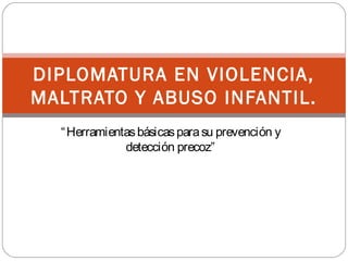 “Herramientasbásicasparasu prevención y
detección precoz”
DIPLOMATURA EN VIOLENCIA,
MALTRATO Y ABUSO INFANTIL.
 