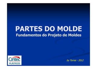 PARTES DO MOLDE
Fundamentos do Projeto de Moldes




                        by Torres - 2012
 