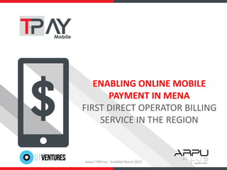 ENABLING ONLINE MOBILE
PAYMENT IN MENA
FIRST DIRECT OPERATOR BILLING
SERVICE IN THE REGION
www.T-PAY.me - ArabNet Beirut 2015
 