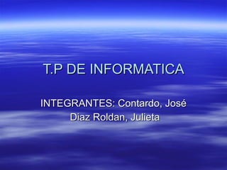 T.P DE INFORMATICA INTEGRANTES: Contardo, José Diaz Roldan, Julieta 