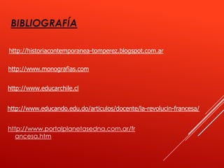 BIBLIOGRAFÍA

http://historiacontemporanea-tomperez.blogspot.com.ar

http://www.monografias.com


http://www.educarchile.cl


http://www.educando.edu.do/articulos/docente/la-revolucin-francesa/


http://www.portalplanetasedna.com.ar/fr
  ancesa.htm
 