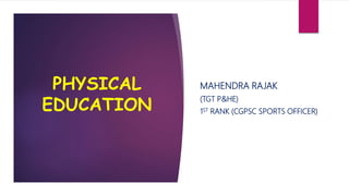 PHYSICAL
EDUCATION
MAHENDRA RAJAK
(TGT P&HE)
1ST RANK (CGPSC SPORTS OFFICER)
 