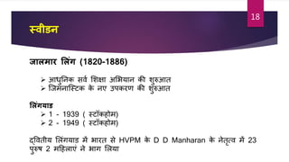 स्वीर्न
जालमार ललांग (1820-1886)
 आधुतनक सिा शशक्षा अशभयान की शुरुआत
 जजमनाजस्र्क के नए उपकरर् की शुरुआत
ललांगयार्
 1 - 1939 ( स्र्ॉकहोम)
 2 - 1949 ( स्र्ॉकहोम)
द्वितीय शलांगयाड में भारत से HVPM के D D Manharan के नेतृत्ि में 23
पुरुि 2 मटहलाएां ने भाग शलया
18
 