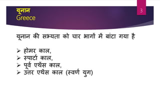 यूनान
Greece
यूनान की सभ्यता को चार भागों में बाांर्ा गया ह
 होमर काल,
 स्पार्ाा काल,
 पूिा एथेंस काल,
 उत्तर एथेंस काल (स्िर्ा युग)
3
 