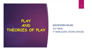 PLAY
AND
THEORIES OF PLAY
MAHENDRA RAJAK
(TGT P&HE)
1ST RANK (CGPSC SPORTS OFFICER)
1
 