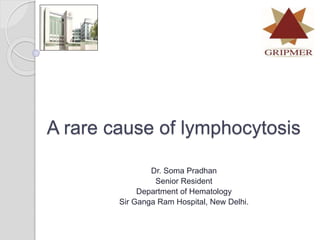 A rare cause of lymphocytosis
Dr. Soma Pradhan
Senior Resident
Department of Hematology
Sir Ganga Ram Hospital, New Delhi.
 