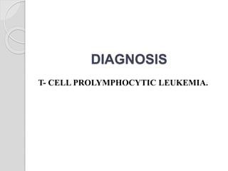 DIAGNOSIS
T- CELL PROLYMPHOCYTIC LEUKEMIA.
 