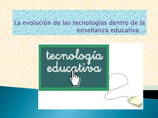 La evolución de las tecnologías dentro de la enseñanza educativa… 
