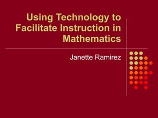Using Technology to Facilitate Instruction in Mathematics Janette Ramirez 