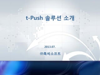 t-Push 솔루션 소개
㈜톡씨소프트
2013.07.
 