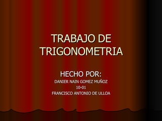 TRABAJO DE TRIGONOMETRIA HECHO POR: DANIER NAIN GOMEZ MUÑOZ 10-01 FRANCISCO ANTONIO DE ULLOA 