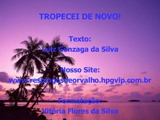 TROPECEI DE NOVO! Texto: Luiz Gonzaga da Silva Nosso Site: www.respingosdeorvalho.hpgvip.com.br Formatação: Vitória Flores da Silva 