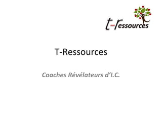 T-Ressources
Coaches Révélateurs d’I.C.

 