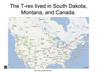 The T-rex lived in South Dakota,
Montana, and Canada.
http://maps.google.com/maps