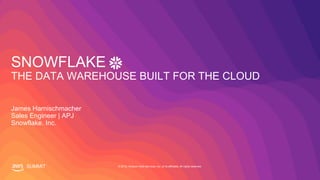 © 2019, Amazon Web Services, Inc. or its affiliates. All rights reserved.SUMMIT
SNOWFLAKE
THE DATA WAREHOUSE BUILT FOR THE CLOUD
James Harnischmacher
Sales Engineer | APJ
Snowflake. Inc.
 