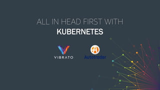 ALL IN HEAD FIRST WITH
KUBERNETES
 