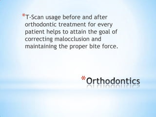 *T-Scan usage before and after

orthodontic treatment for every
patient helps to attain the goal of
correcting malocclusion and
maintaining the proper bite force.

*

 