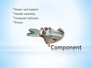 * Sensor and Support
* Handle assembly
* Computer software
* Printer

*

 