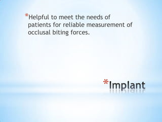 *Helpful to meet the needs of

patients for reliable measurement of
occlusal biting forces.

*

 