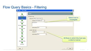 © 2016 Cisco and/or its affiliates. All rights reserved. Cisco Confidential 23
Flow Query Basics - Filtering
Select host to
investigate
All flows in which this host was
a client or server
 