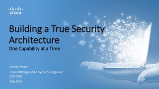 Jamey Heary
Cisco Distinguished Systems Engineer
CCIE 7680
May 2016
Building a True Security
Architecture
One Capability at a Time
 
